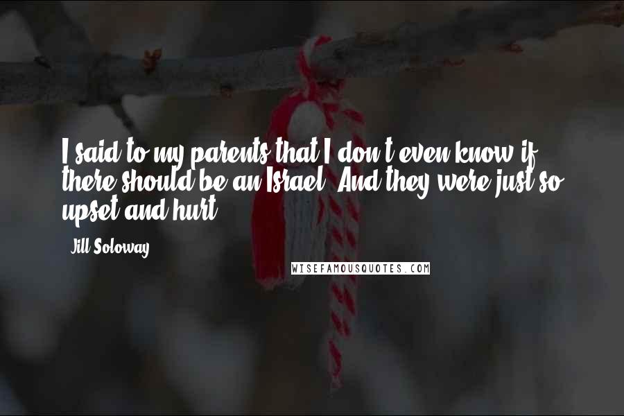 Jill Soloway Quotes: I said to my parents that I don't even know if there should be an Israel. And they were just so upset and hurt.