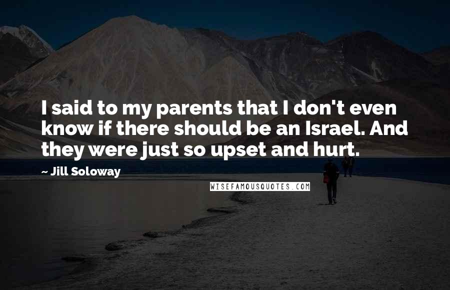 Jill Soloway Quotes: I said to my parents that I don't even know if there should be an Israel. And they were just so upset and hurt.