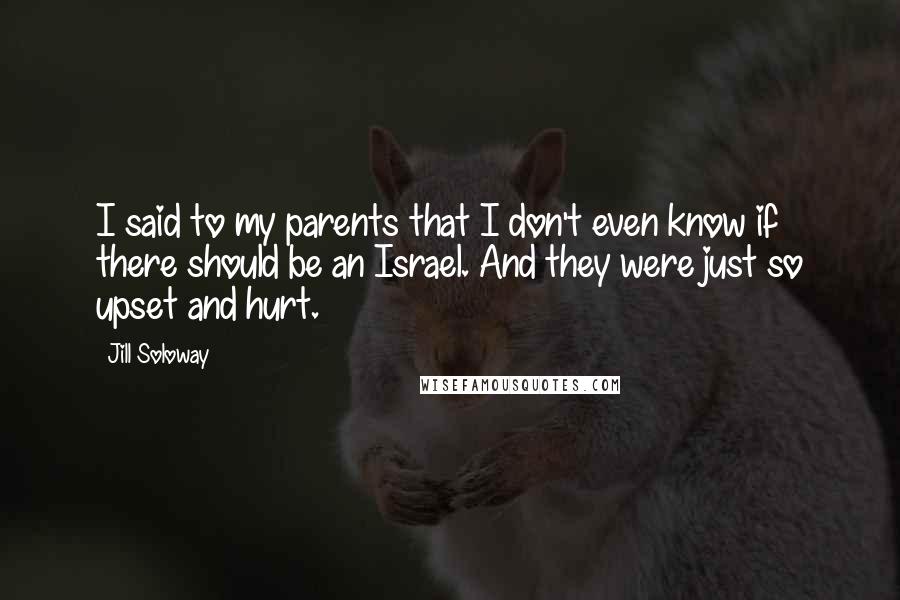 Jill Soloway Quotes: I said to my parents that I don't even know if there should be an Israel. And they were just so upset and hurt.