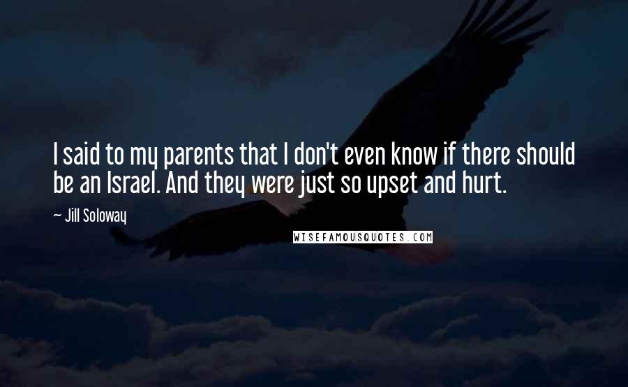 Jill Soloway Quotes: I said to my parents that I don't even know if there should be an Israel. And they were just so upset and hurt.