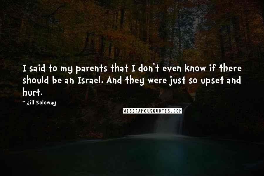 Jill Soloway Quotes: I said to my parents that I don't even know if there should be an Israel. And they were just so upset and hurt.