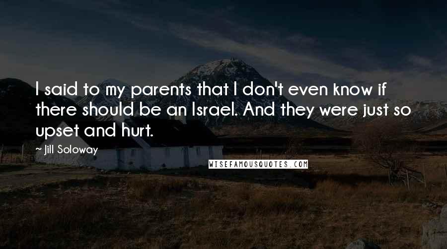 Jill Soloway Quotes: I said to my parents that I don't even know if there should be an Israel. And they were just so upset and hurt.