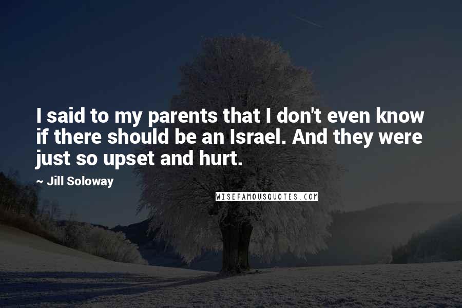 Jill Soloway Quotes: I said to my parents that I don't even know if there should be an Israel. And they were just so upset and hurt.