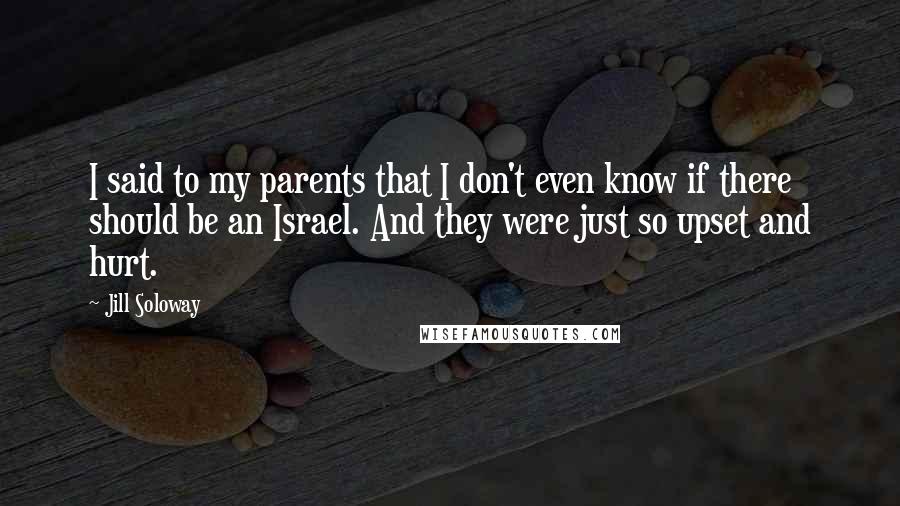 Jill Soloway Quotes: I said to my parents that I don't even know if there should be an Israel. And they were just so upset and hurt.