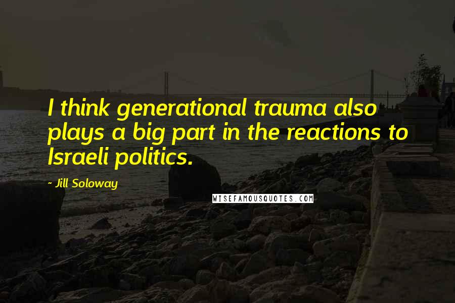 Jill Soloway Quotes: I think generational trauma also plays a big part in the reactions to Israeli politics.