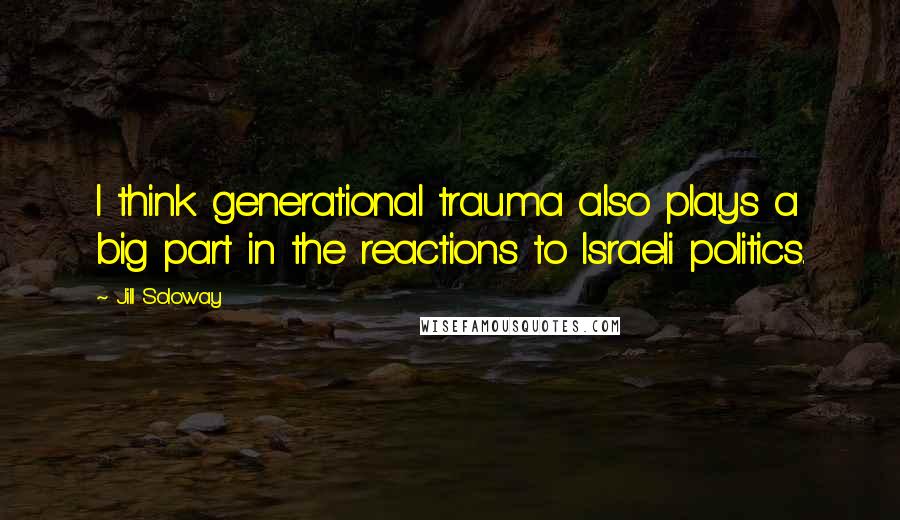 Jill Soloway Quotes: I think generational trauma also plays a big part in the reactions to Israeli politics.