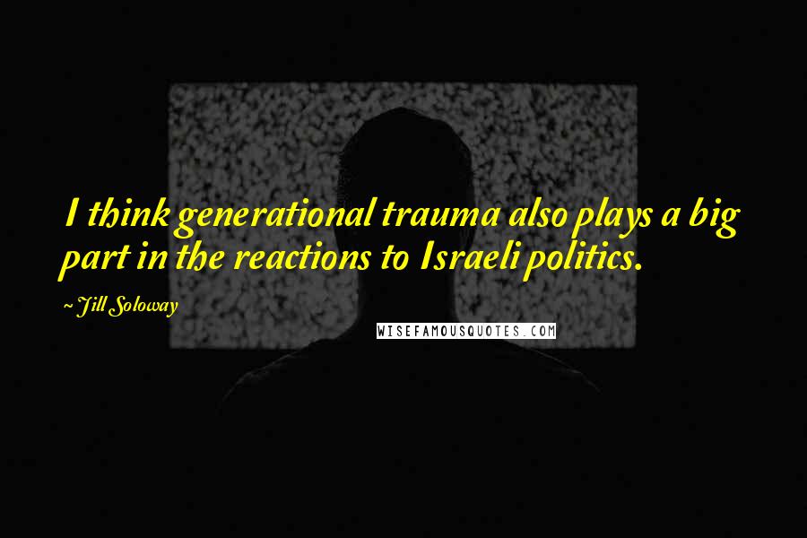 Jill Soloway Quotes: I think generational trauma also plays a big part in the reactions to Israeli politics.