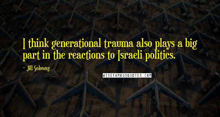 Jill Soloway Quotes: I think generational trauma also plays a big part in the reactions to Israeli politics.