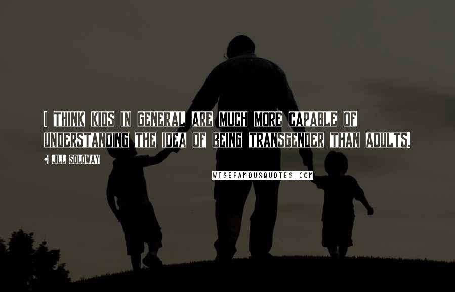 Jill Soloway Quotes: I think kids in general are much more capable of understanding the idea of being transgender than adults.