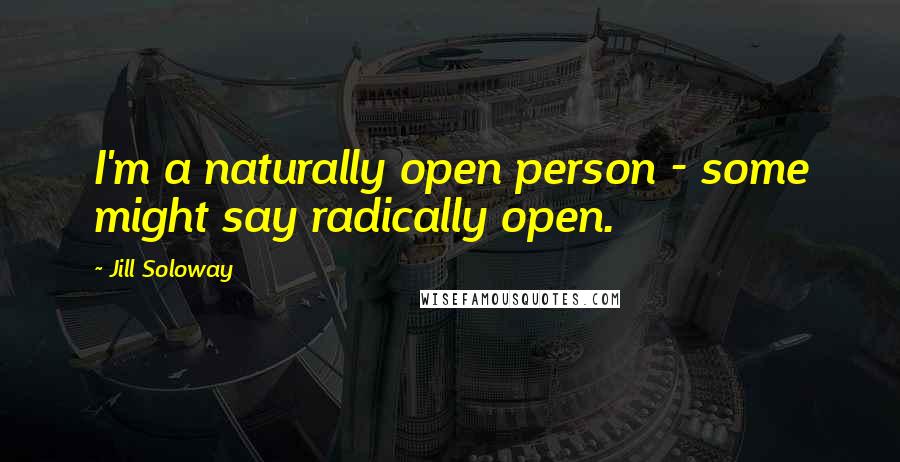 Jill Soloway Quotes: I'm a naturally open person - some might say radically open.