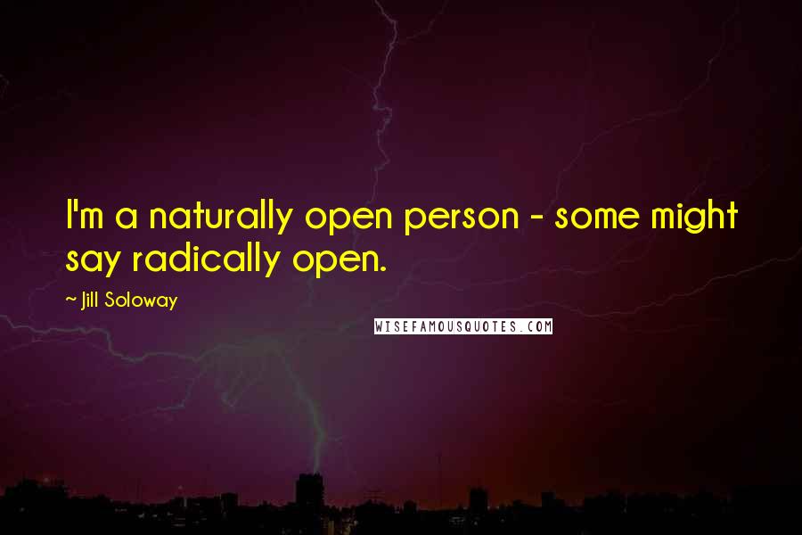 Jill Soloway Quotes: I'm a naturally open person - some might say radically open.