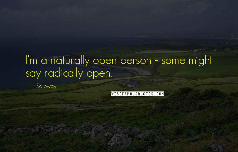 Jill Soloway Quotes: I'm a naturally open person - some might say radically open.