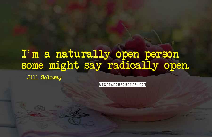 Jill Soloway Quotes: I'm a naturally open person - some might say radically open.