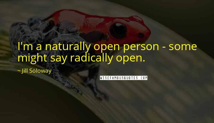 Jill Soloway Quotes: I'm a naturally open person - some might say radically open.