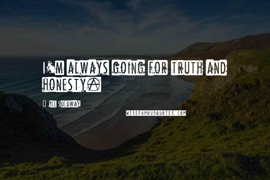 Jill Soloway Quotes: I'm always going for truth and honesty.