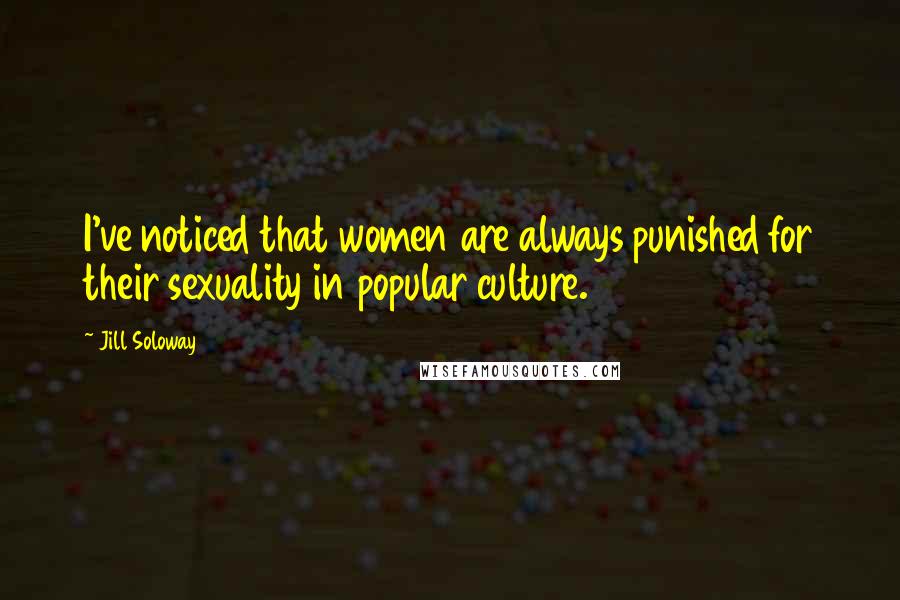 Jill Soloway Quotes: I've noticed that women are always punished for their sexuality in popular culture.