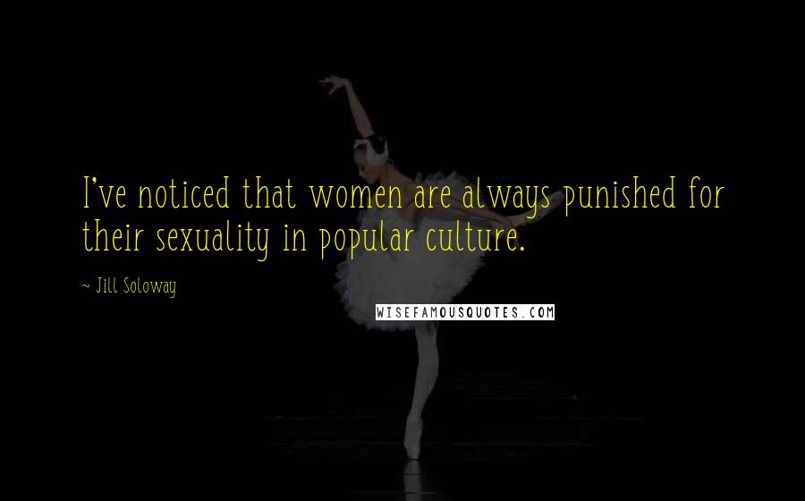 Jill Soloway Quotes: I've noticed that women are always punished for their sexuality in popular culture.