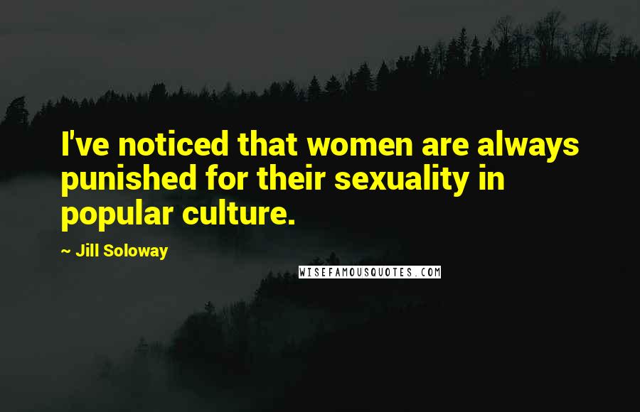 Jill Soloway Quotes: I've noticed that women are always punished for their sexuality in popular culture.