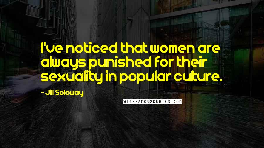 Jill Soloway Quotes: I've noticed that women are always punished for their sexuality in popular culture.