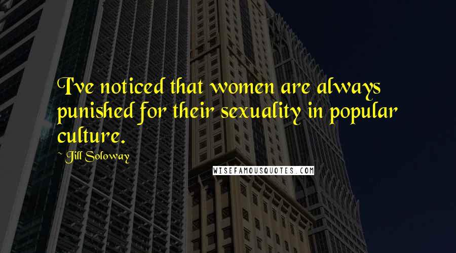 Jill Soloway Quotes: I've noticed that women are always punished for their sexuality in popular culture.