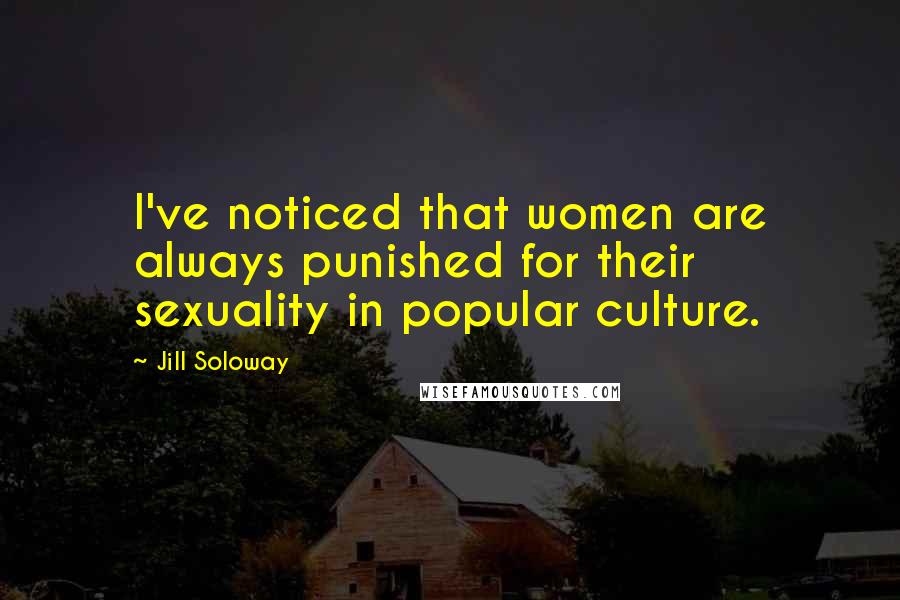 Jill Soloway Quotes: I've noticed that women are always punished for their sexuality in popular culture.