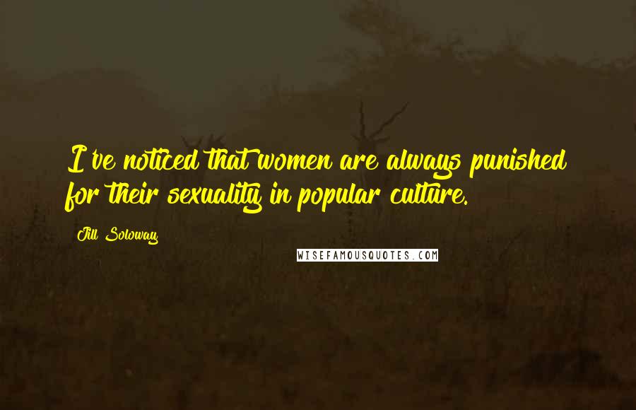 Jill Soloway Quotes: I've noticed that women are always punished for their sexuality in popular culture.