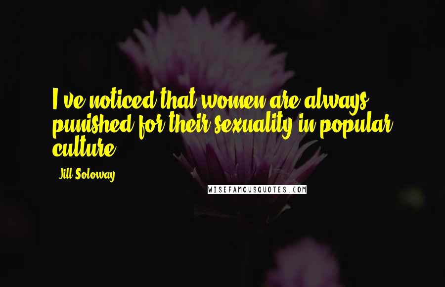 Jill Soloway Quotes: I've noticed that women are always punished for their sexuality in popular culture.