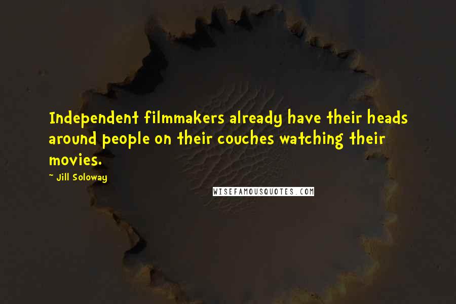 Jill Soloway Quotes: Independent filmmakers already have their heads around people on their couches watching their movies.