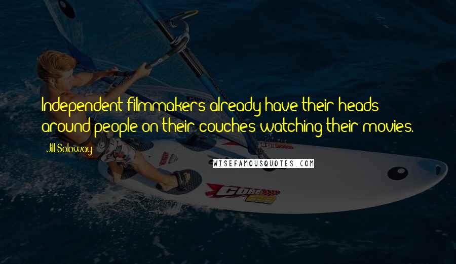 Jill Soloway Quotes: Independent filmmakers already have their heads around people on their couches watching their movies.