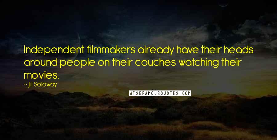 Jill Soloway Quotes: Independent filmmakers already have their heads around people on their couches watching their movies.