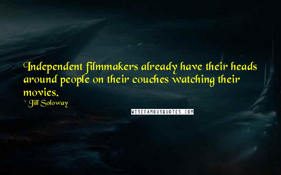 Jill Soloway Quotes: Independent filmmakers already have their heads around people on their couches watching their movies.