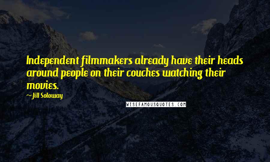 Jill Soloway Quotes: Independent filmmakers already have their heads around people on their couches watching their movies.