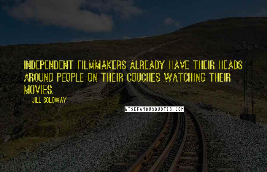 Jill Soloway Quotes: Independent filmmakers already have their heads around people on their couches watching their movies.