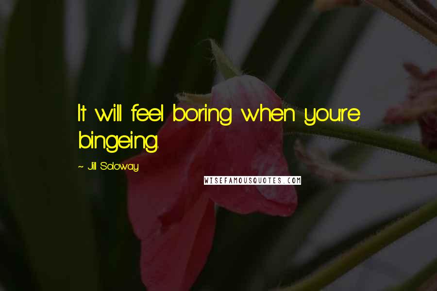 Jill Soloway Quotes: It will feel boring when you're bingeing.