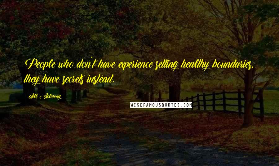 Jill Soloway Quotes: People who don't have experience setting healthy boundaries, they have secrets instead.