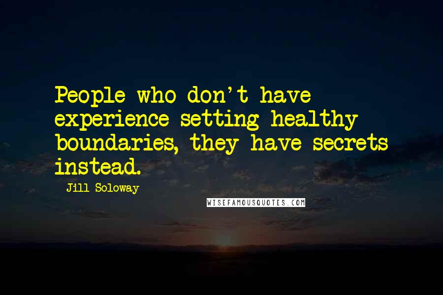 Jill Soloway Quotes: People who don't have experience setting healthy boundaries, they have secrets instead.