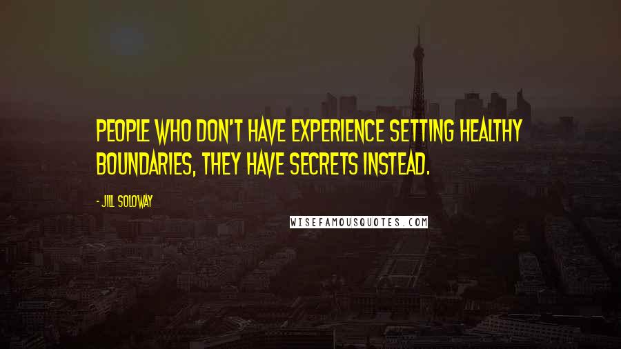 Jill Soloway Quotes: People who don't have experience setting healthy boundaries, they have secrets instead.