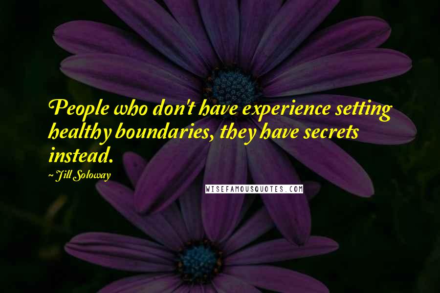 Jill Soloway Quotes: People who don't have experience setting healthy boundaries, they have secrets instead.