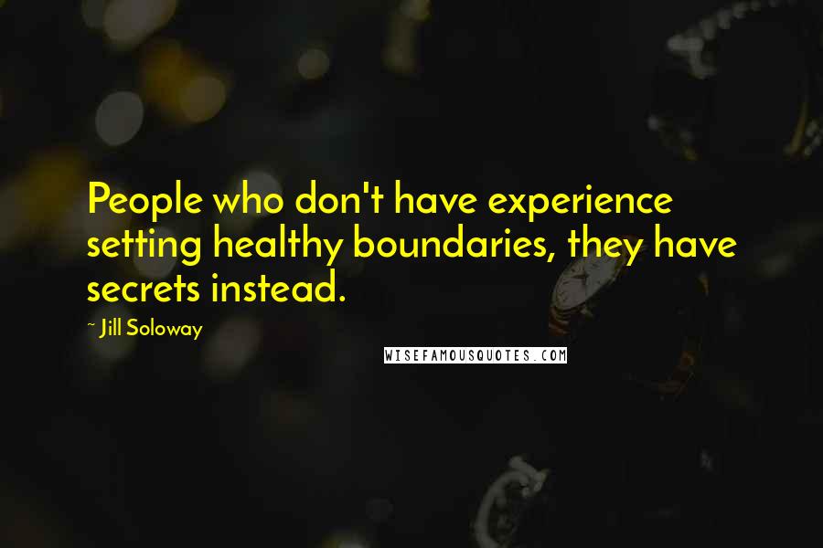 Jill Soloway Quotes: People who don't have experience setting healthy boundaries, they have secrets instead.