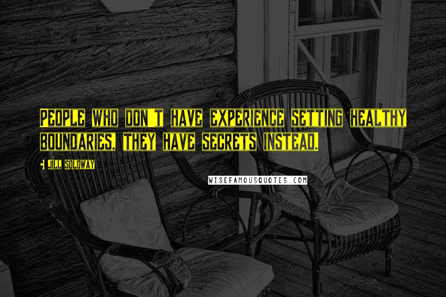 Jill Soloway Quotes: People who don't have experience setting healthy boundaries, they have secrets instead.