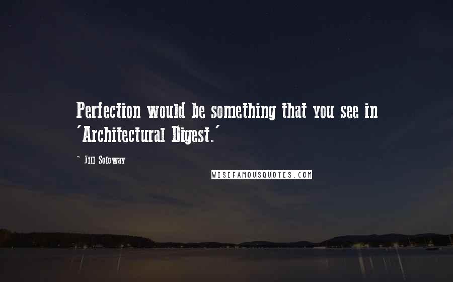 Jill Soloway Quotes: Perfection would be something that you see in 'Architectural Digest.'