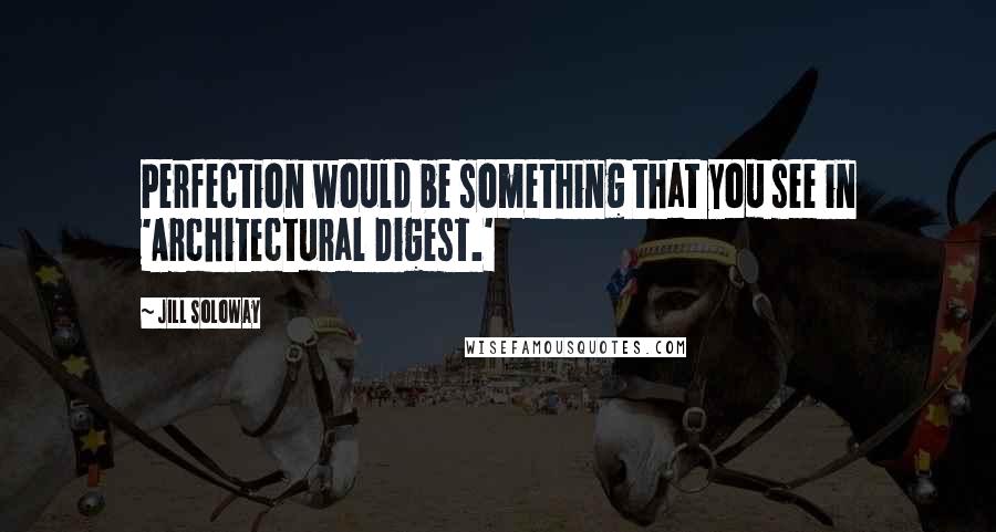 Jill Soloway Quotes: Perfection would be something that you see in 'Architectural Digest.'