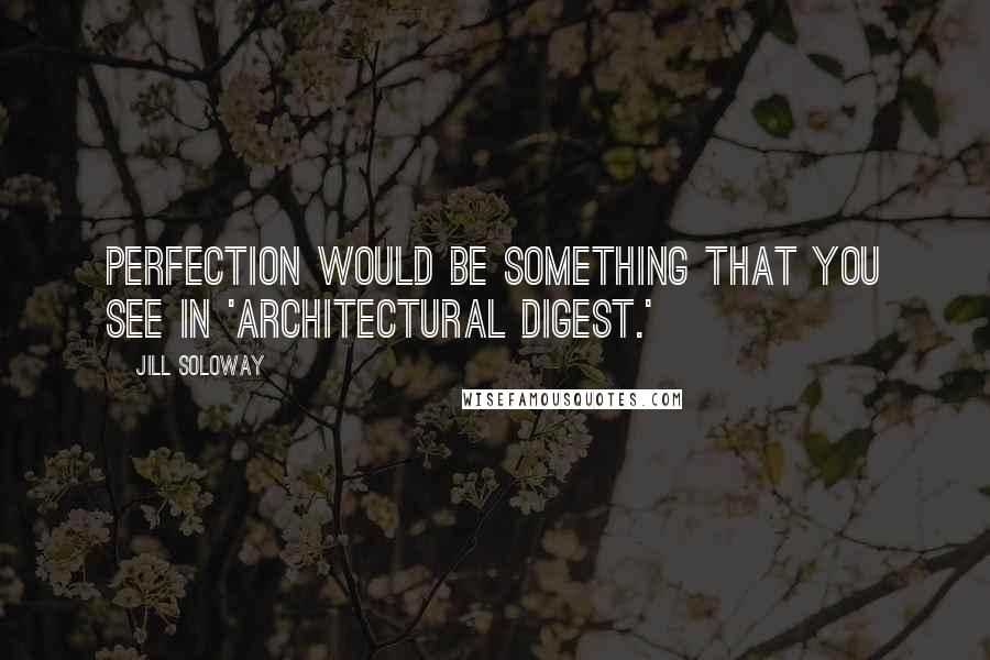 Jill Soloway Quotes: Perfection would be something that you see in 'Architectural Digest.'