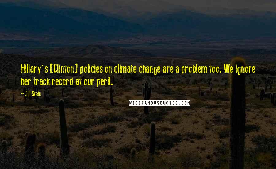 Jill Stein Quotes: Hillary's [Clinton] policies on climate change are a problem too. We ignore her track record at our peril.