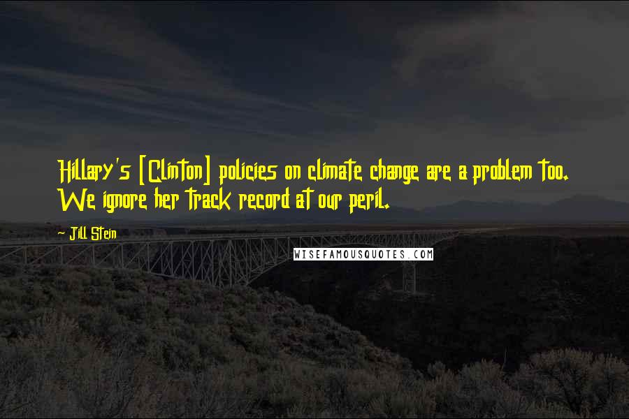 Jill Stein Quotes: Hillary's [Clinton] policies on climate change are a problem too. We ignore her track record at our peril.