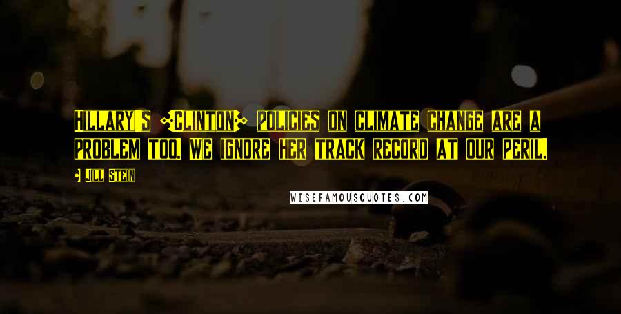 Jill Stein Quotes: Hillary's [Clinton] policies on climate change are a problem too. We ignore her track record at our peril.