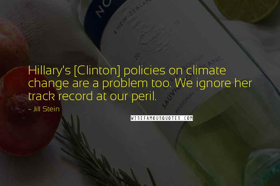 Jill Stein Quotes: Hillary's [Clinton] policies on climate change are a problem too. We ignore her track record at our peril.