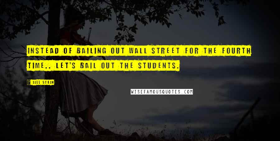 Jill Stein Quotes: Instead of bailing out Wall Street for the fourth time.. let's bail out the students.