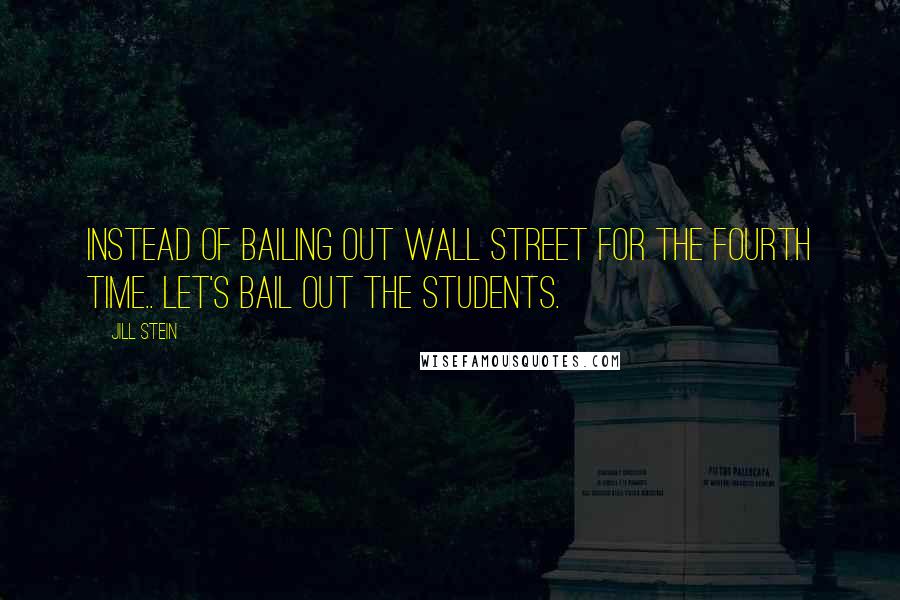 Jill Stein Quotes: Instead of bailing out Wall Street for the fourth time.. let's bail out the students.