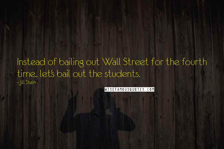 Jill Stein Quotes: Instead of bailing out Wall Street for the fourth time.. let's bail out the students.